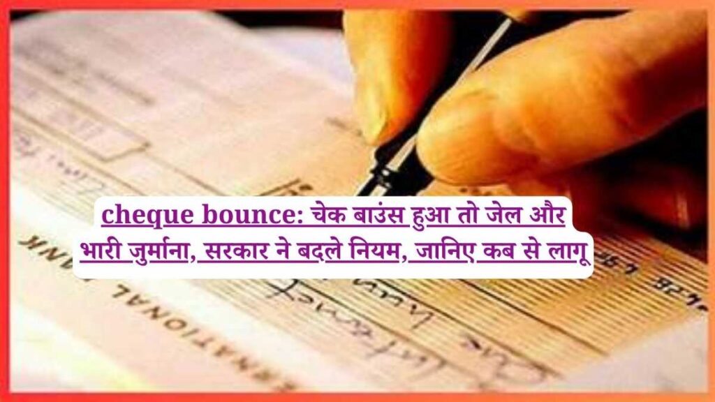 cheque bounce: चेक बाउंस हुआ तो जेल और भारी जुर्माना, सरकार ने बदले नियम, जानिए कब से लागू