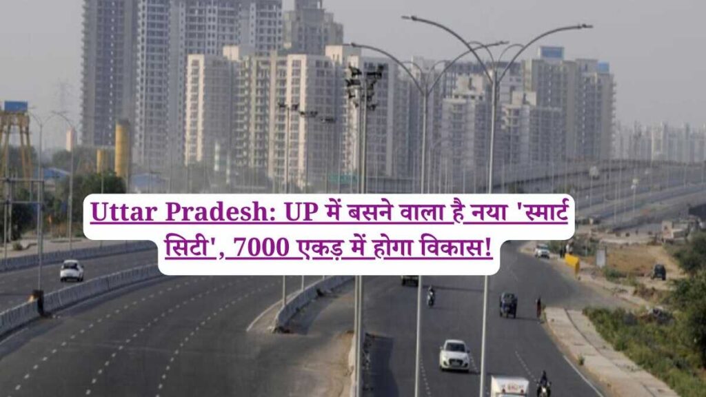 Uttar Pradesh: UP में बसने वाला है नया 'स्मार्ट सिटी', 7000 एकड़ में होगा विकास!