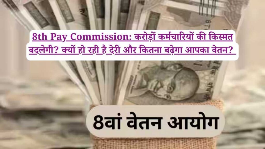 8th Pay Commission: करोड़ों कर्मचारियों की किस्मत बदलेगी? क्यों हो रही है देरी और कितना बढ़ेगा आपका वेतन?