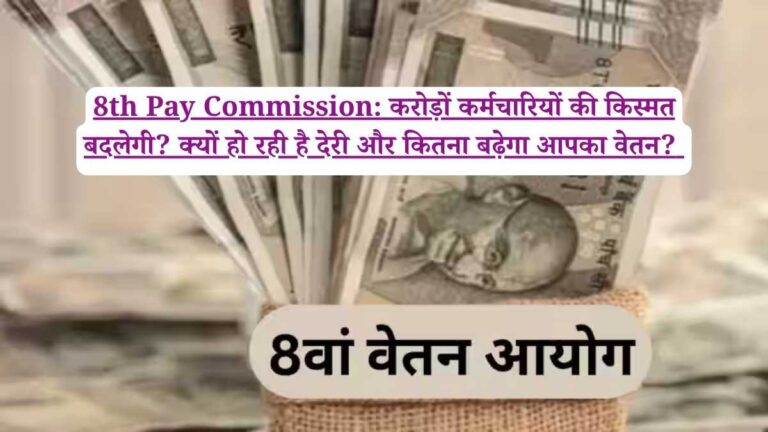 8th Pay Commission: करोड़ों कर्मचारियों की किस्मत बदलेगी? क्यों हो रही है देरी और कितना बढ़ेगा आपका वेतन?