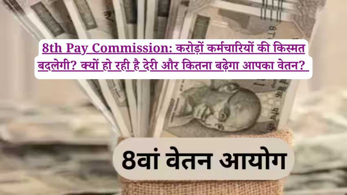 8th Pay Commission: करोड़ों कर्मचारियों की किस्मत बदलेगी? क्यों हो रही है देरी और कितना बढ़ेगा आपका वेतन?