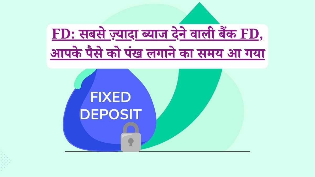 FD: सबसे ज़्यादा ब्याज देने वाली बैंक FD, आपके पैसे को पंख लगाने का समय आ गया