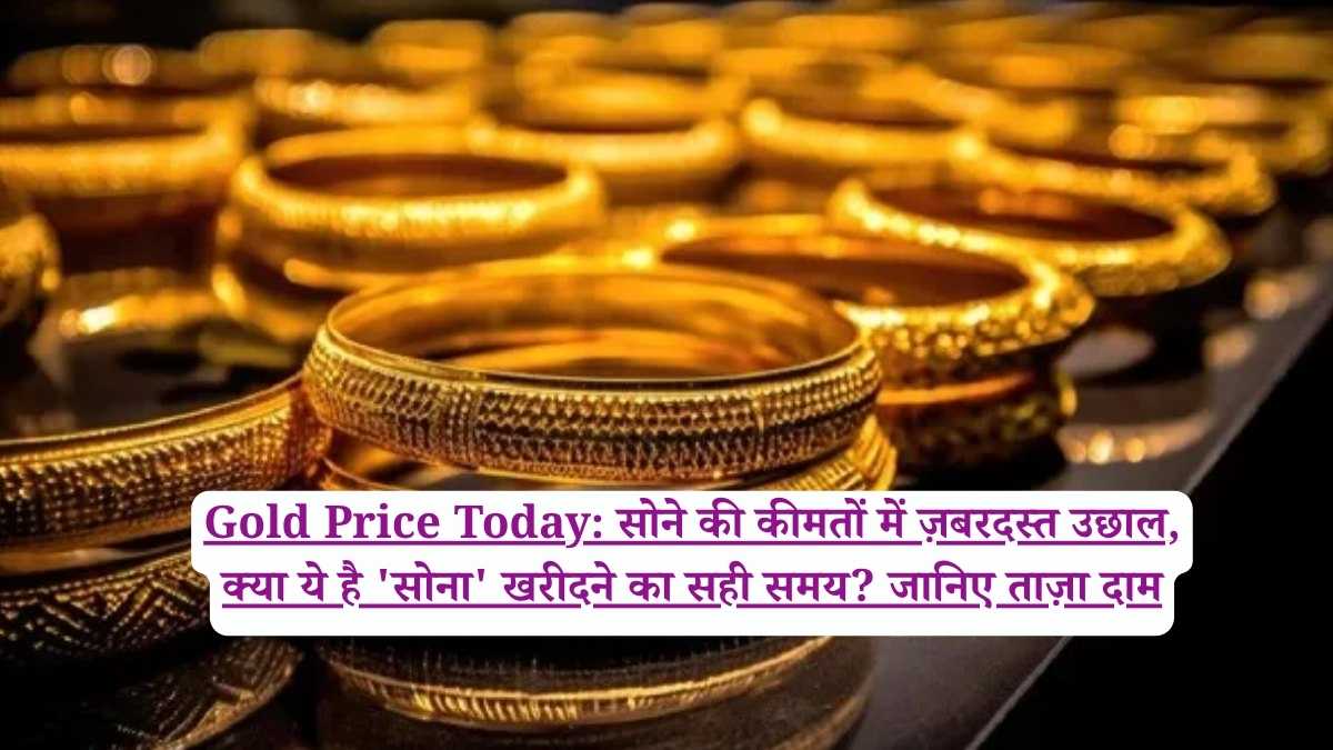 Gold Price Today: सोने की कीमतों में ज़बरदस्त उछाल, क्या ये है 'सोना' खरीदने का सही समय? जानिए ताज़ा दाम