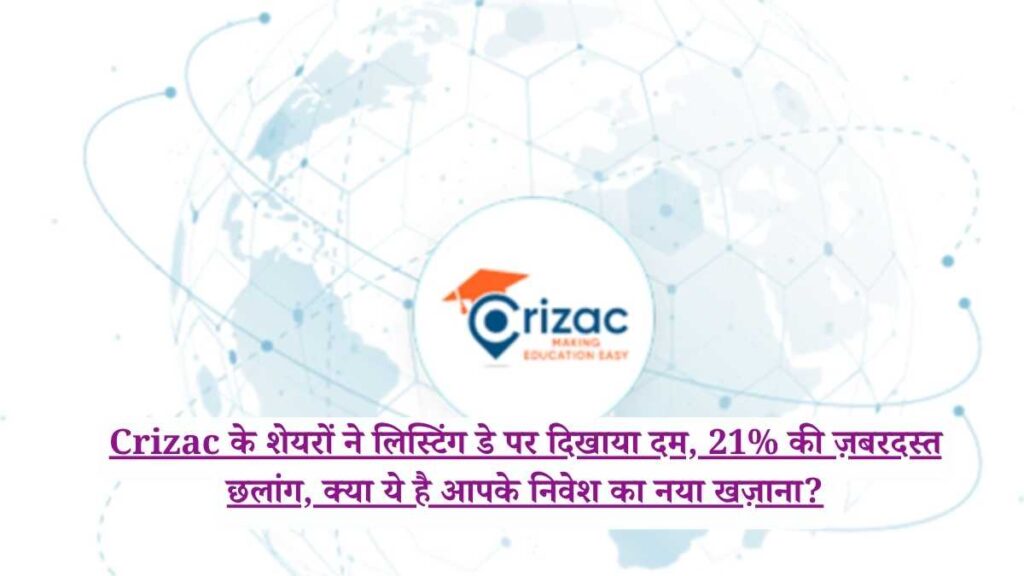 Crizac के शेयरों ने लिस्टिंग डे पर दिखाया दम, 21% की ज़बरदस्त छलांग, क्या ये है आपके निवेश का नया खज़ाना?