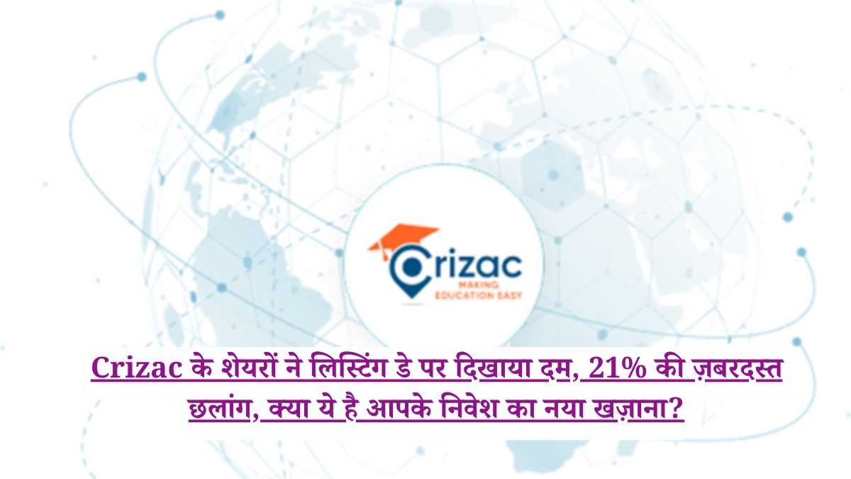 Crizac के शेयरों ने लिस्टिंग डे पर दिखाया दम, 21% की ज़बरदस्त छलांग, क्या ये है आपके निवेश का नया खज़ाना?