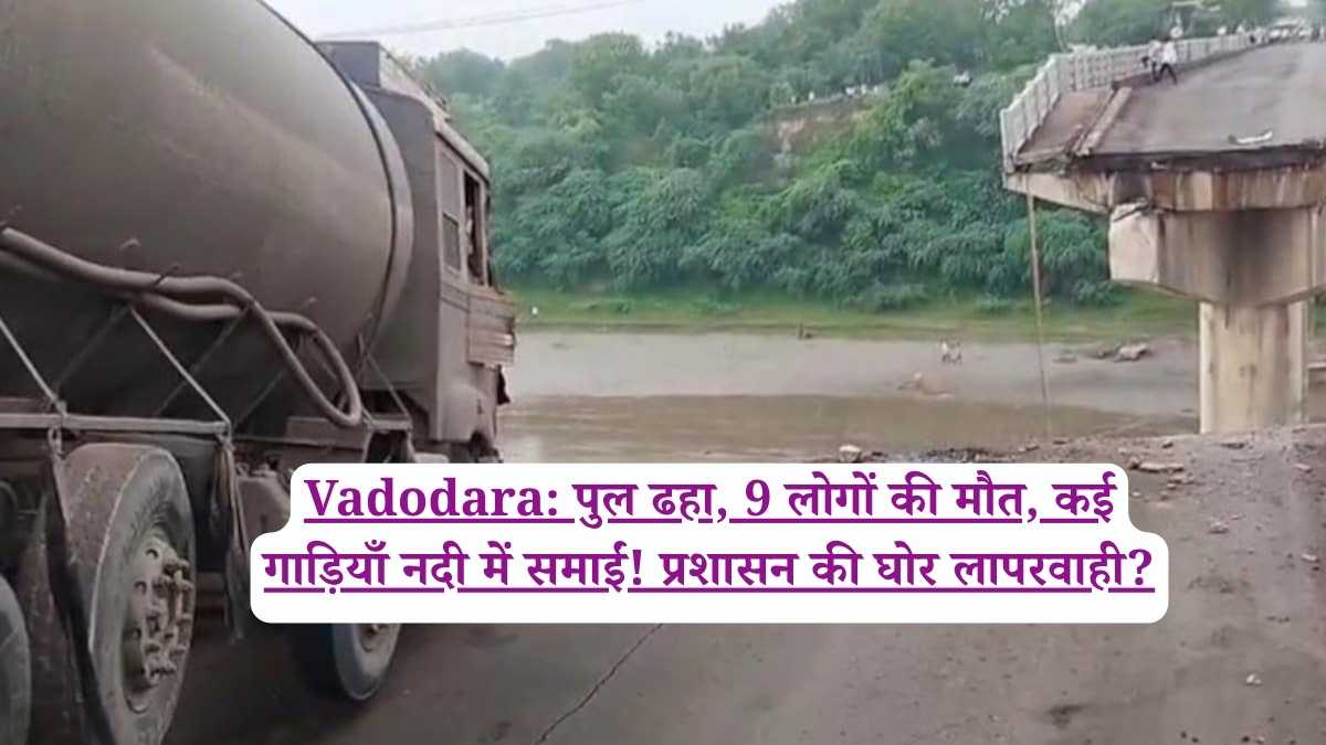 Vadodara: पुल ढहा, 9 लोगों की मौत, कई गाड़ियाँ नदी में समाईं! प्रशासन की घोर लापरवाही?