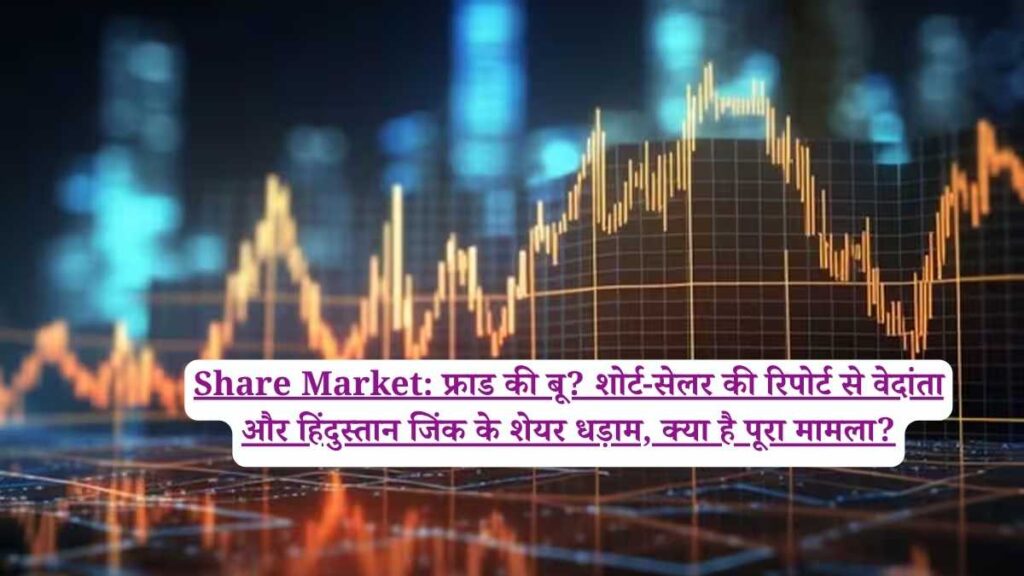 Share Market: फ्राड की बू? शोर्ट-सेलर की रिपोर्ट से वेदांता और हिंदुस्तान जिंक के शेयर धड़ाम, क्या है पूरा मामला?