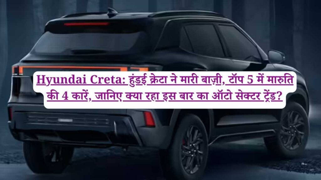 Hyundai Creta: हुंडई क्रेटा ने मारी बाज़ी, टॉप 5 में मारुति की 4 कारें, जानिए क्या रहा इस बार का ऑटो सेक्टर ट्रेंड?