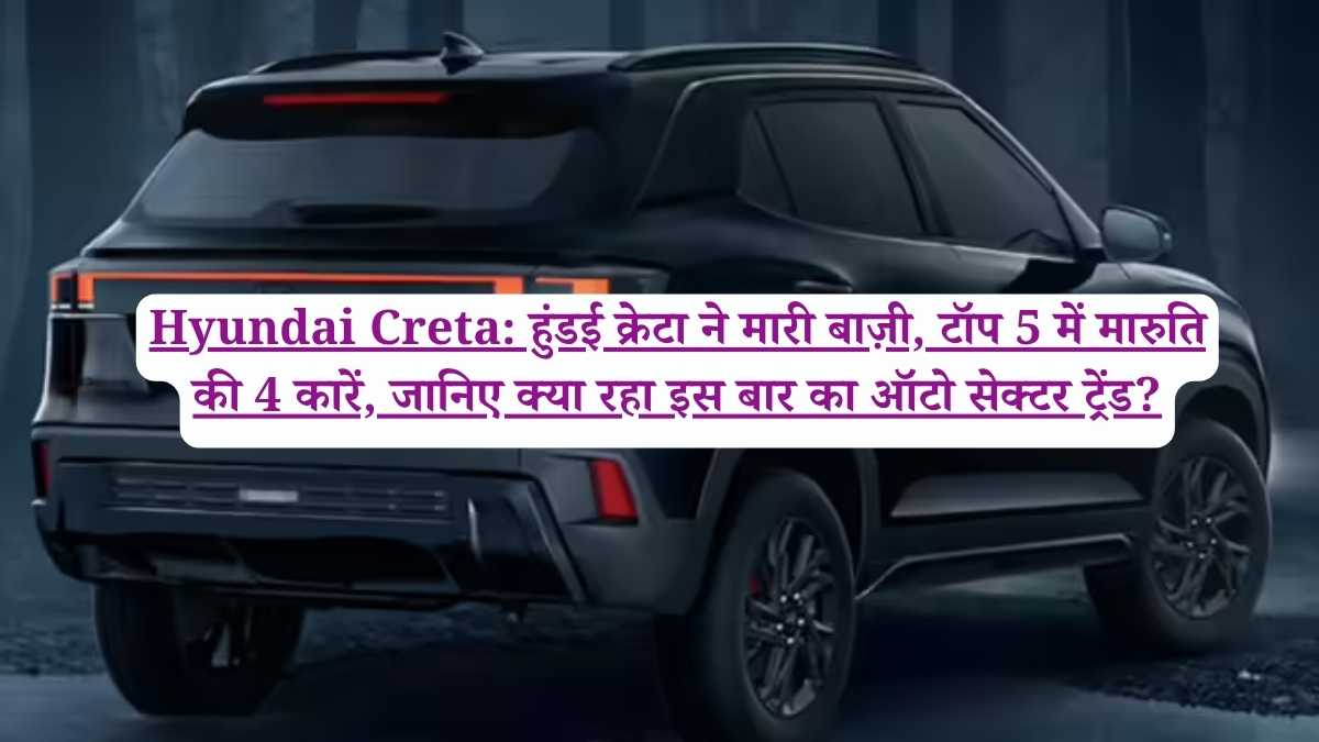 Hyundai Creta: हुंडई क्रेटा ने मारी बाज़ी, टॉप 5 में मारुति की 4 कारें, जानिए क्या रहा इस बार का ऑटो सेक्टर ट्रेंड?