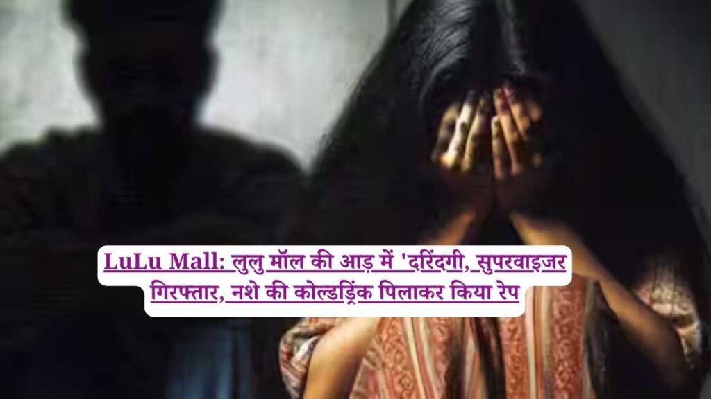LuLu Mall: लुलु मॉल की आड़ में 'दरिंदगी, सुपरवाइजर गिरफ्तार, नशे की कोल्डड्रिंक पिलाकर किया रेप