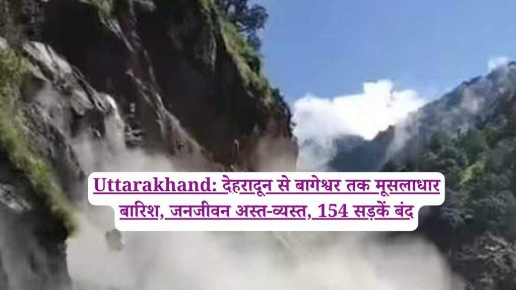 Uttarakhand: देहरादून से बागेश्वर तक मूसलाधार बारिश, जनजीवन अस्त-व्यस्त, 154 सड़कें बंद