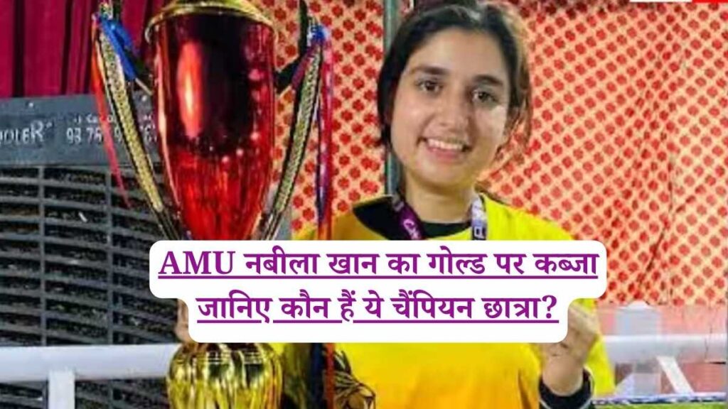 AMU नबीला खान का गोल्ड पर कब्जा जानिए कौन हैं ये चैंपियन छात्रा?