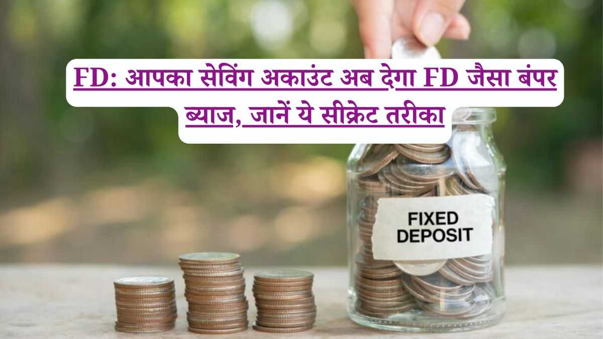 FD: आपका सेविंग अकाउंट अब देगा FD जैसा बंपर ब्याज, जानें ये सीक्रेट तरीका