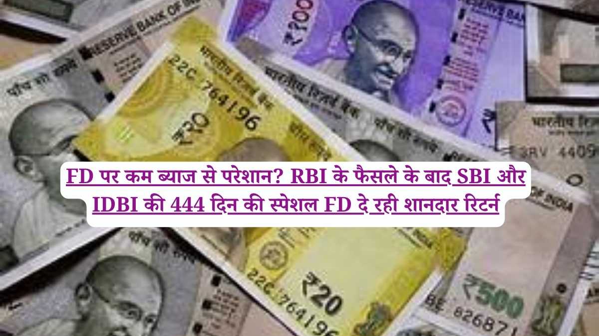 FD पर कम ब्याज से परेशान? RBI के फैसले के बाद SBI और IDBI की 444 दिन की स्पेशल FD दे रही शानदार रिटर्न
