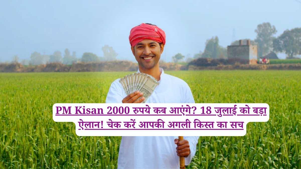 PM Kisan 2000 रुपये कब आएंगे? 18 जुलाई को बड़ा ऐलान, चेक करें आपकी अगली किस्त का सच