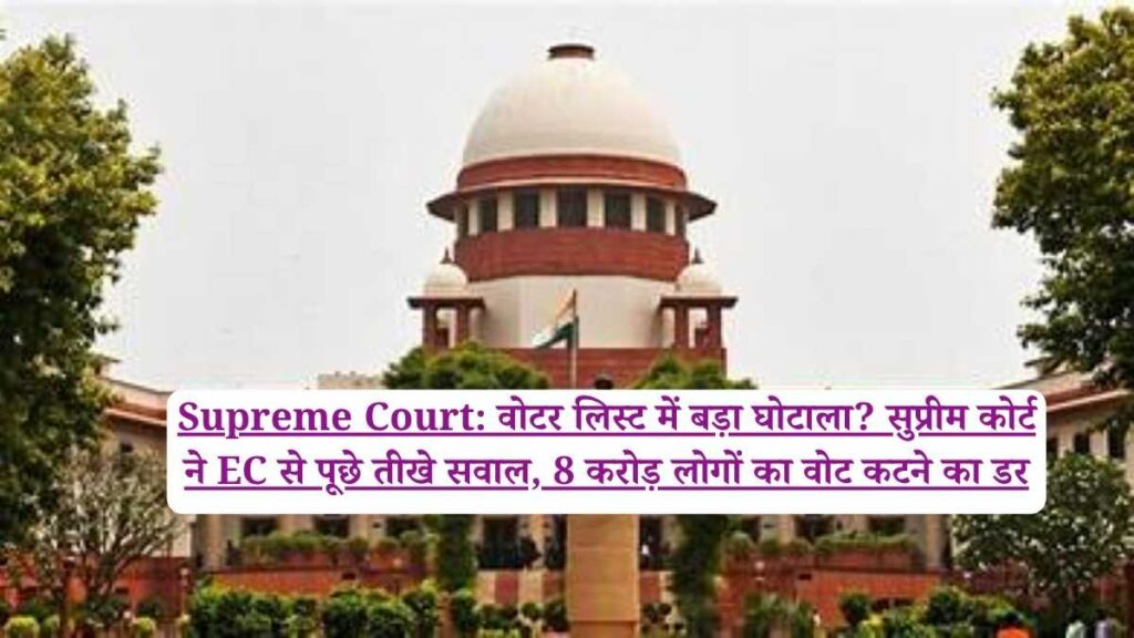 Supreme Court: वोटर लिस्ट में बड़ा घोटाला? सुप्रीम कोर्ट ने EC से पूछे तीखे सवाल, 8 करोड़ लोगों का वोट कटने का डर