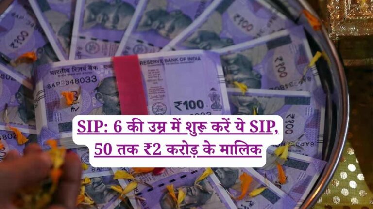 SIP: 6 की उम्र में शुरू करें ये SIP, 50 तक ₹2 करोड़ के मालिक