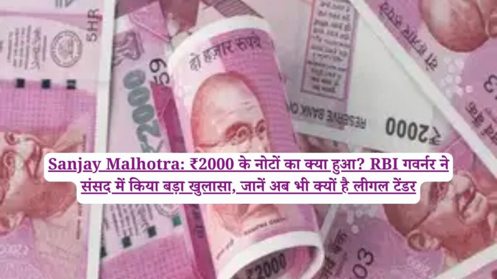 Sanjay Malhotra: ₹2000 के नोटों का क्या हुआ? RBI गवर्नर ने संसद में किया बड़ा खुलासा, जानें अब भी क्यों है लीगल टेंडर