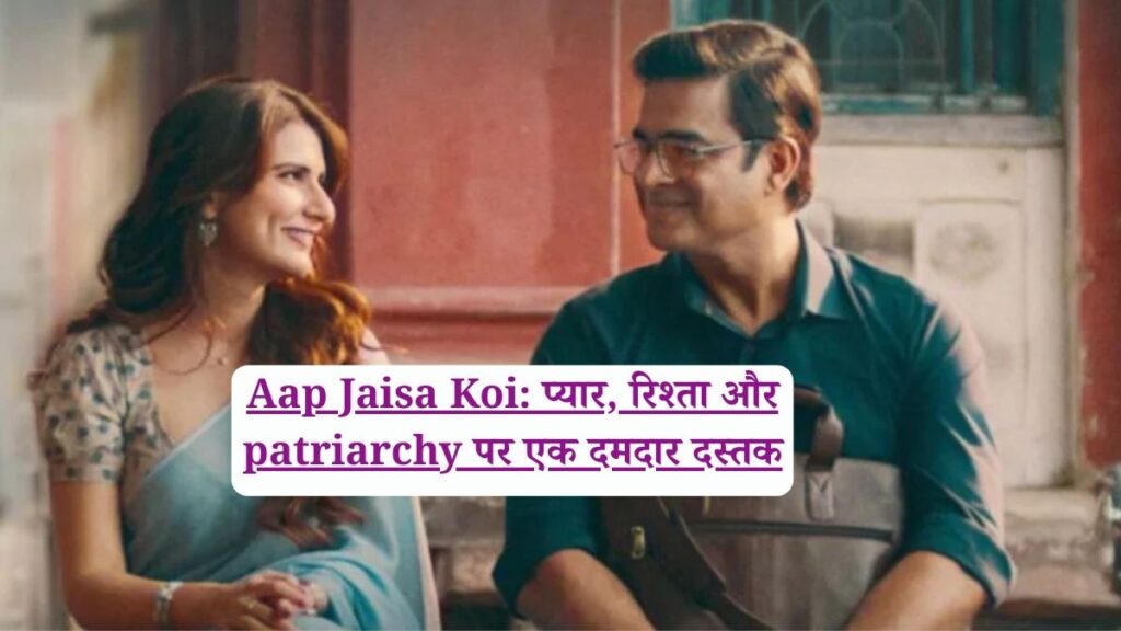 Aap Jaisa Koi: प्यार, रिश्ता और patriarchy पर एक दमदार दस्तक