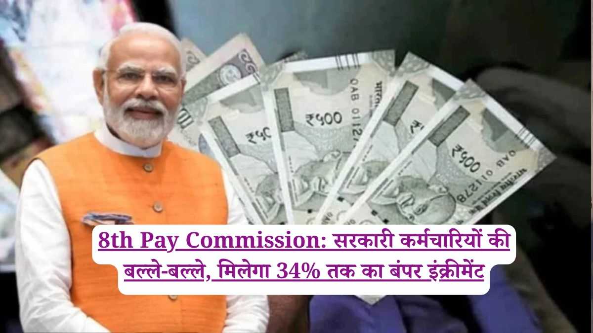 8th Pay Commission: सरकारी कर्मचारियों की बल्ले-बल्ले, मिलेगा 34% तक का बंपर इंक्रीमेंट