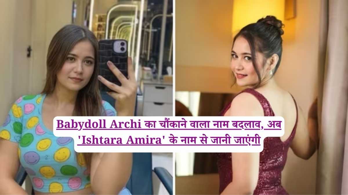 Babydoll Archi का चौंकाने वाला नाम बदलाव, अब 'Ishtara Amira' के नाम से जानी जाएंगी