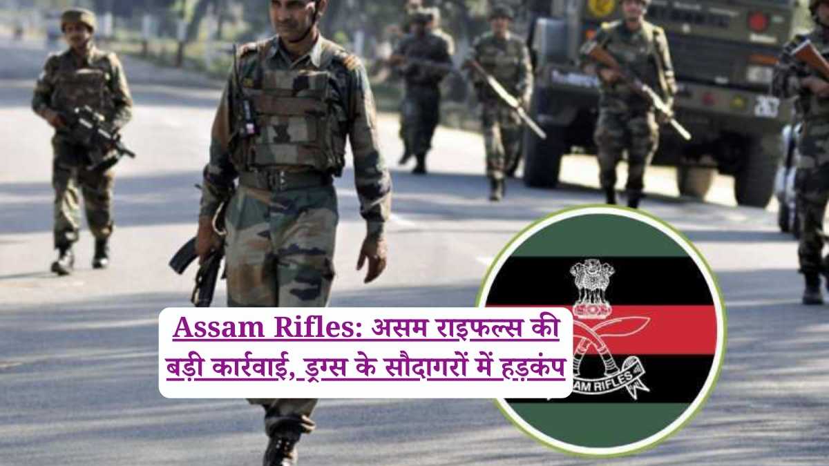 Assam Rifles: असम राइफल्स की बड़ी कार्रवाई, ड्रग्स के सौदागरों में हड़कंप