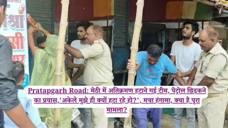 Pratapgarh Road: मेठी में अतिक्रमण हटाने गई टीम, पेट्रोल छिड़कने का प्रयास,'अकेले मुझे ही क्यों हटा रहे हो?', मचा हंगामा, क्या है पूरा मामला?