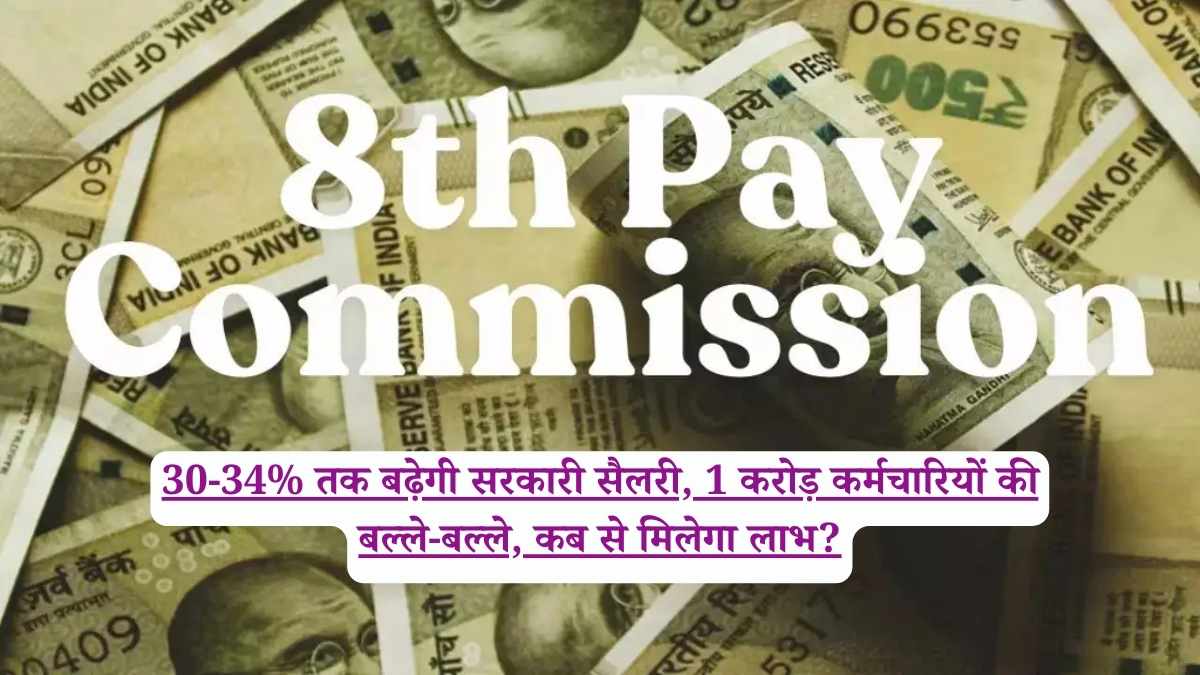 8th Pay Commission: 30-34% तक बढ़ेगी सरकारी सैलरी, 1 करोड़ कर्मचारियों की बल्ले-बल्ले, कब से मिलेगा लाभ?