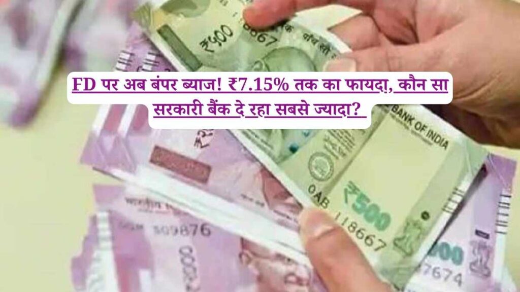 FD पर अब बंपर ब्याज! ₹7.15% तक का फायदा, कौन सा सरकारी बैंक दे रहा सबसे ज्यादा? 