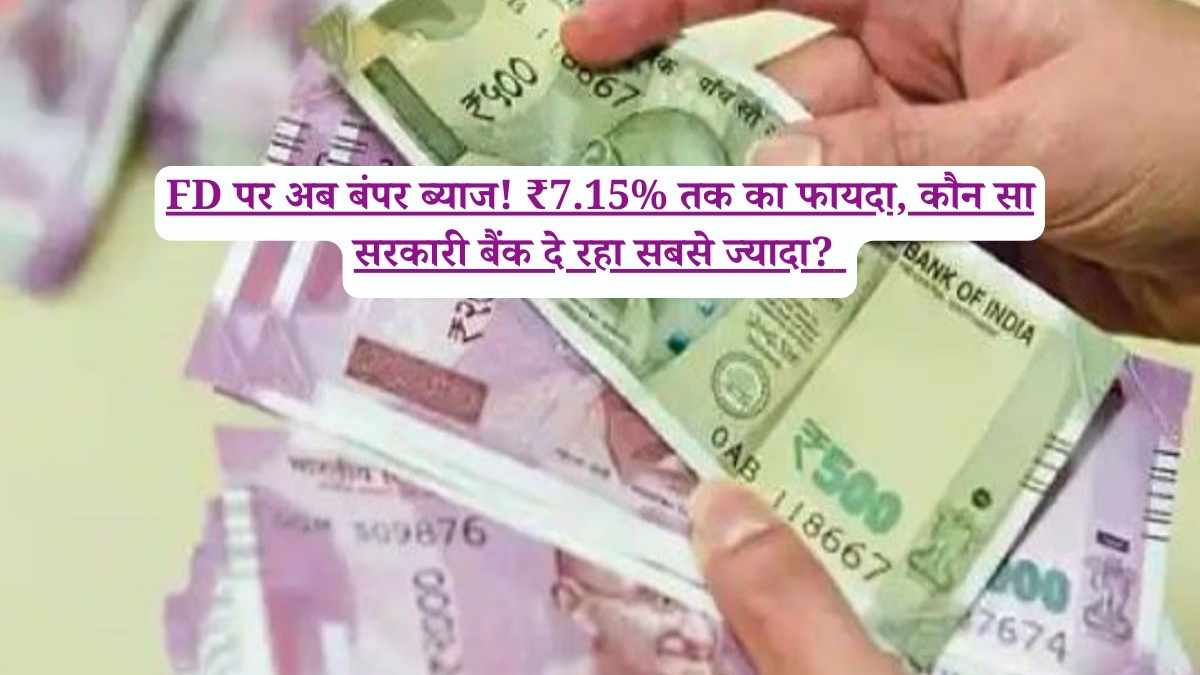 FD पर अब बंपर ब्याज! ₹7.15% तक का फायदा, कौन सा सरकारी बैंक दे रहा सबसे ज्यादा? 