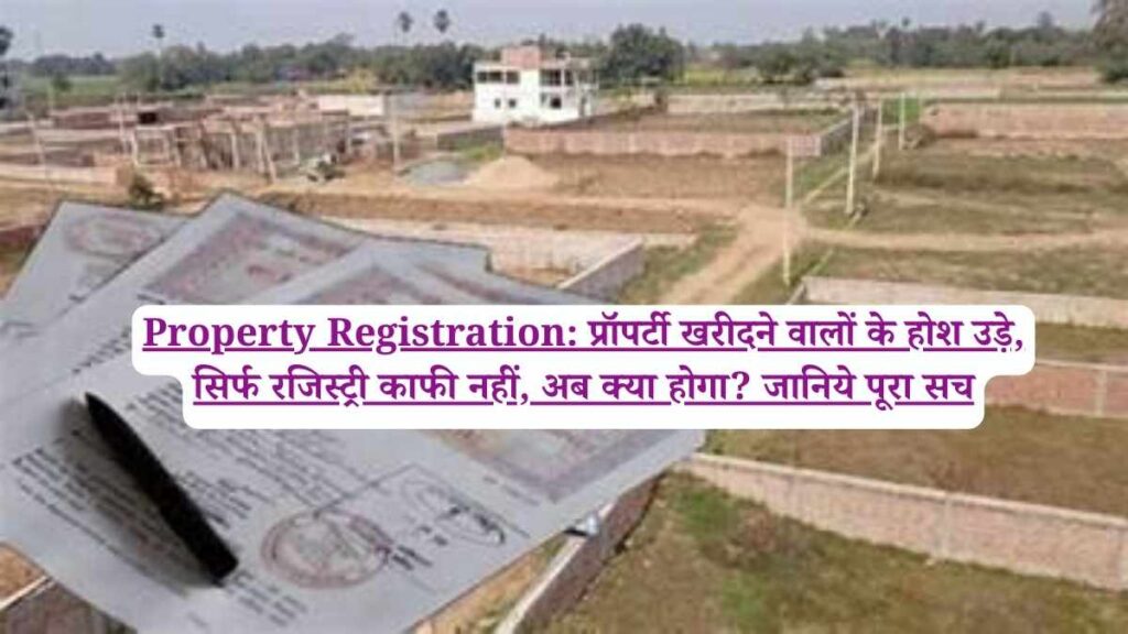 Property Registration: प्रॉपर्टी खरीदने वालों के होश उड़े, सिर्फ रजिस्ट्री काफी नहीं, अब क्या होगा? जानिये पूरा सच