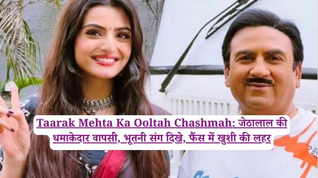 Taarak Mehta Ka Ooltah Chashmah: जेठालाल की धमाकेदार वापसी, भूतनी संग दिखे, फैंस में खुशी की लहर