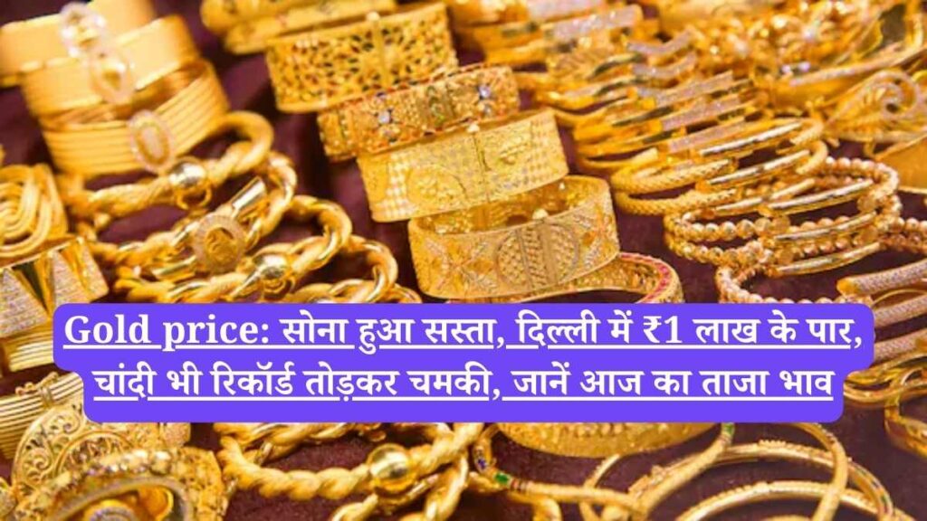 Gold price: सोना हुआ सस्ता, दिल्ली में ₹1 लाख के पार, चांदी भी रिकॉर्ड तोड़कर चमकी, जानें आज का ताजा भाव