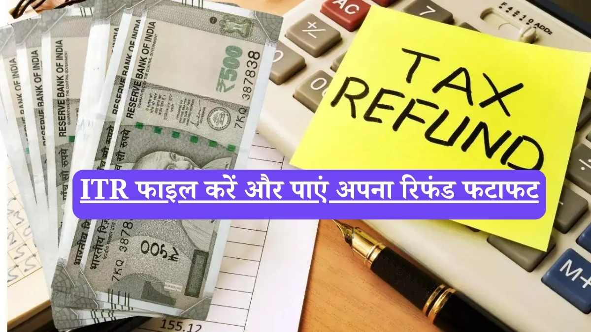 ITR फाइल करें और पाएं अपना रिफंड फटाफट