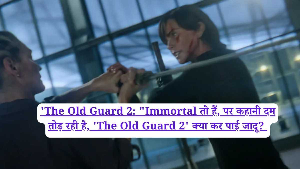 'The Old Guard 2: "Immortal तो हैं, पर कहानी दम तोड़ रही है, 'The Old Guard 2' क्या कर पाई जादू?