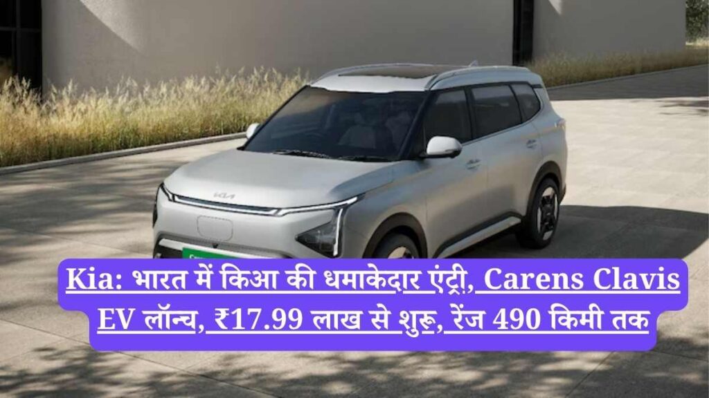 Kia: भारत में किआ की धमाकेदार एंट्री, Carens Clavis EV लॉन्च, ₹17.99 लाख से शुरू, रेंज 490 किमी तक
