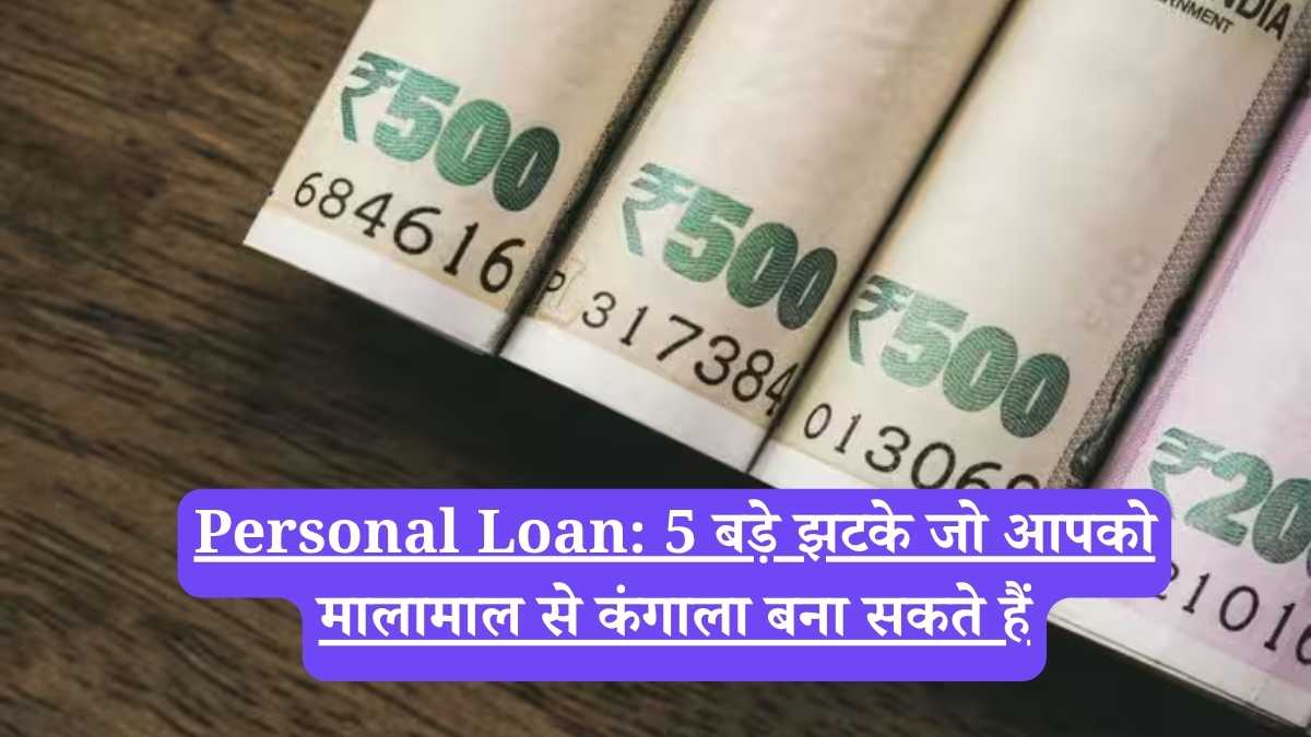 Personal Loan: 5 बड़े झटके जो आपको मालामाल से कंगाला बना सकते हैं
