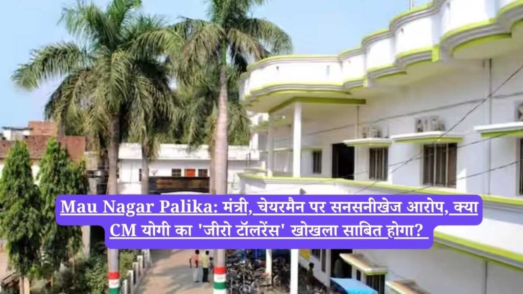 Mau Nagar Palika: मंत्री, चेयरमैन पर सनसनीखेज आरोप, क्या CM योगी का 'जीरो टॉलरेंस' खोखला साबित होगा? 
