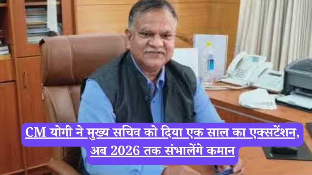CM योगी ने मुख्य सचिव को दिया एक साल का एक्सटेंशन, अब 2026 तक संभालेंगे कमान
