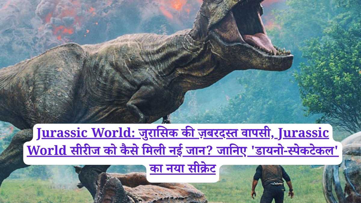 Jurassic World: जुरासिक की ज़बरदस्त वापसी, Jurassic World सीरीज को कैसे मिली नई जान? जानिए 'डायनो-स्पेकटेकल' का नया सीक्रेट