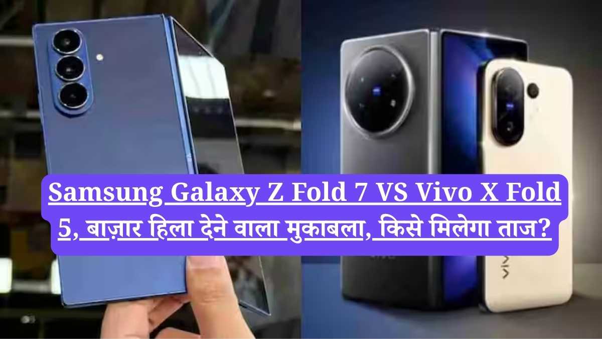 Samsung Galaxy Z Fold 7 VS Vivo X Fold 5, बाज़ार हिला देने वाला मुकाबला, किसे मिलेगा ताज?