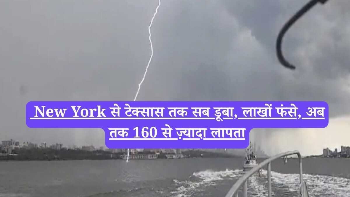 New York से टेक्सास तक सब डूबा, लाखों फंसे, अब तक 160 से ज़्यादा लापता
