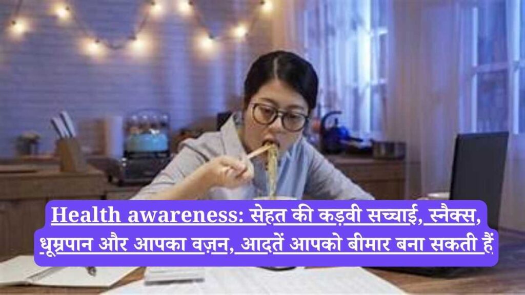 Health awareness: सेहत की कड़वी सच्चाई, स्नैक्स, धूम्रपान और आपका वज़न, आदतें आपको बीमार बना सकती हैं