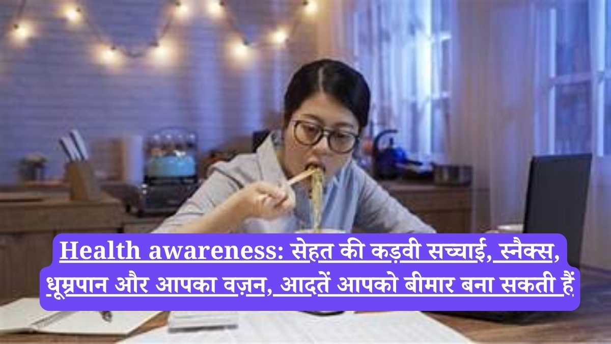 Health awareness: सेहत की कड़वी सच्चाई, स्नैक्स, धूम्रपान और आपका वज़न, आदतें आपको बीमार बना सकती हैं