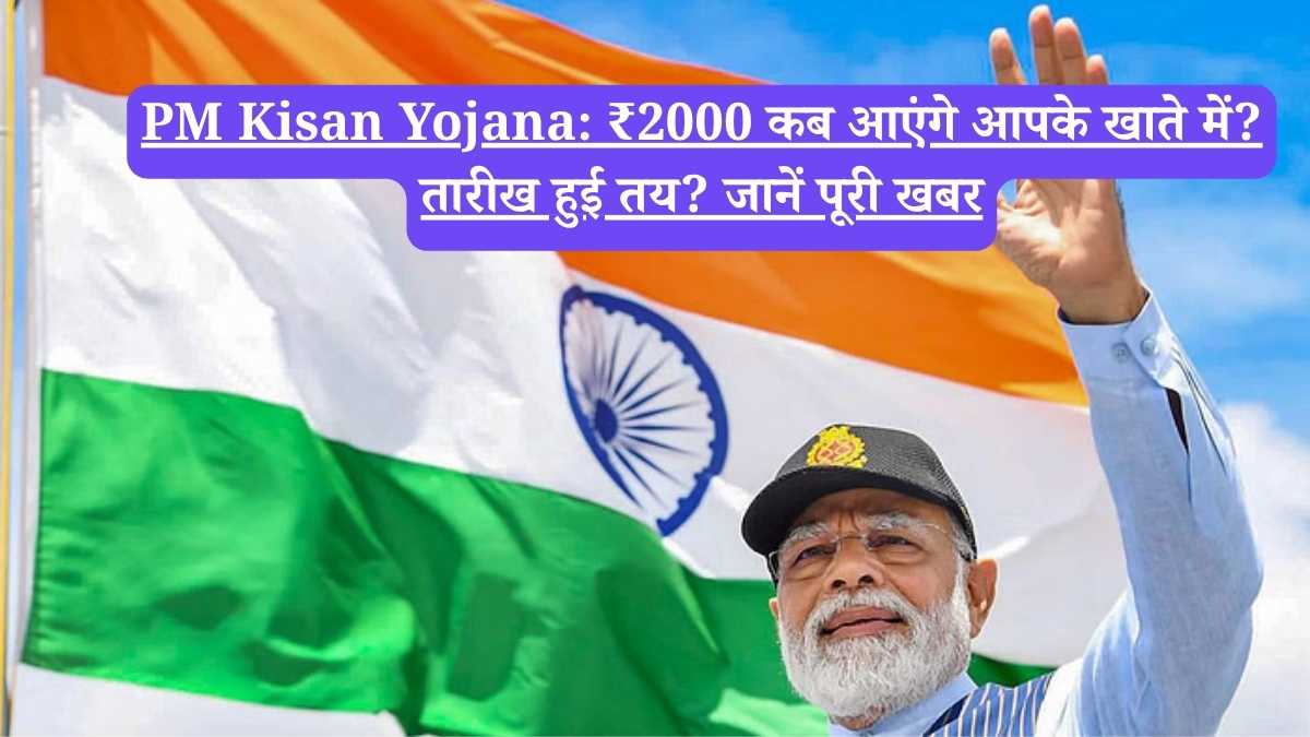 PM Kisan Yojana: ₹2000 कब आएंगे आपके खाते में? तारीख हुई तय? जानें पूरी खबर