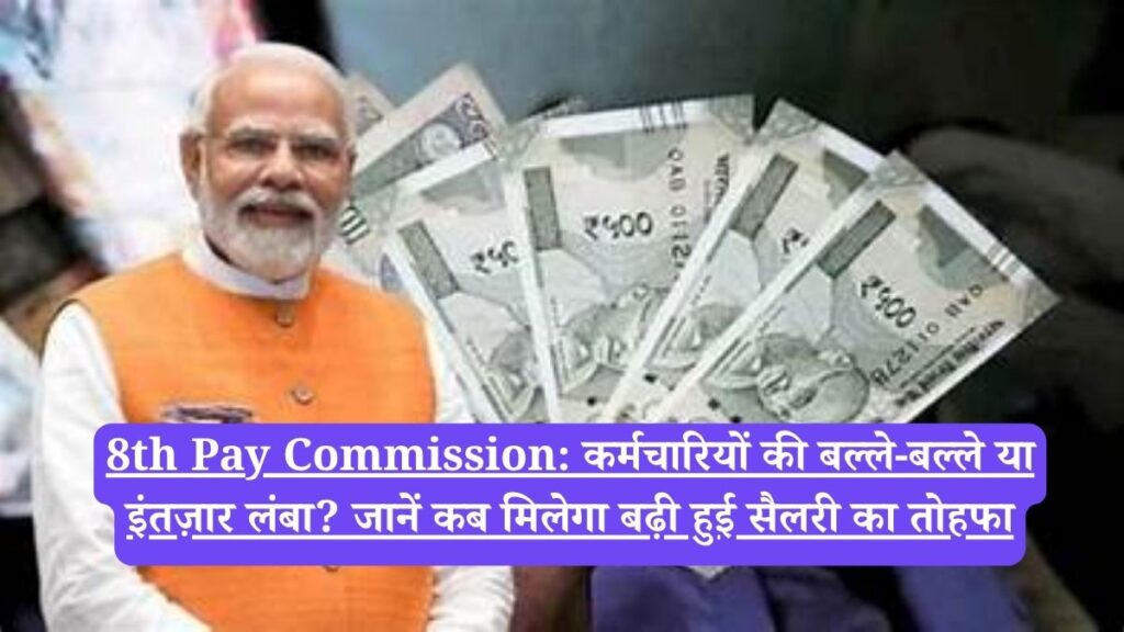 8th Pay Commission: कर्मचारियों की बल्ले-बल्ले या इंतज़ार लंबा? जानें कब मिलेगा बढ़ी हुई सैलरी का तोहफा