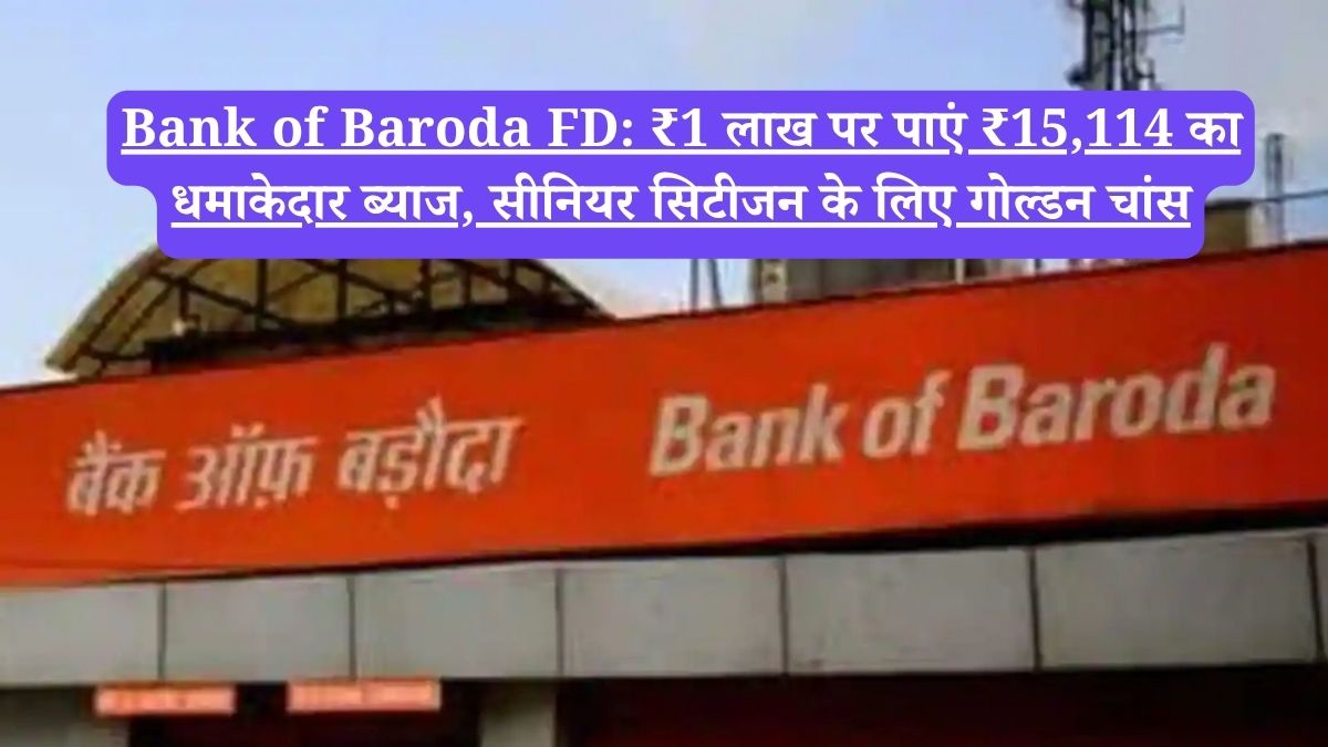 Bank of Baroda FD: ₹1 लाख पर पाएं ₹15,114 का धमाकेदार ब्याज, सीनियर सिटीजन के लिए गोल्डन चांस