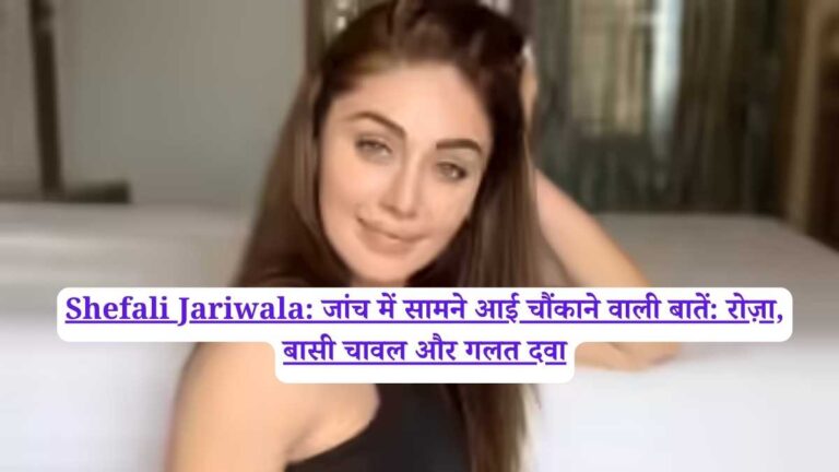 Shefali Jariwala: जांच में सामने आई चौंकाने वाली बातें: रोज़ा, बासी चावल और गलत दवा