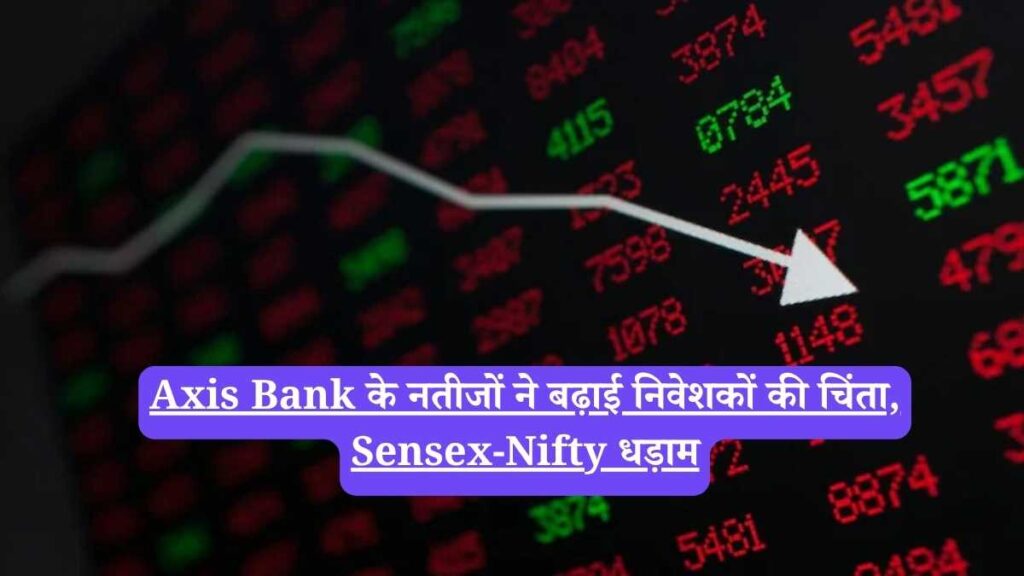 Axis Bank के नतीजों ने बढ़ाई निवेशकों की चिंता, Sensex-Nifty धड़ाम