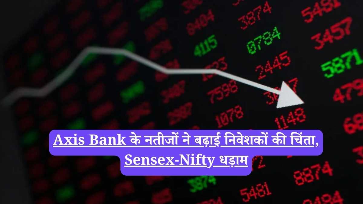 Axis Bank के नतीजों ने बढ़ाई निवेशकों की चिंता, Sensex-Nifty धड़ाम